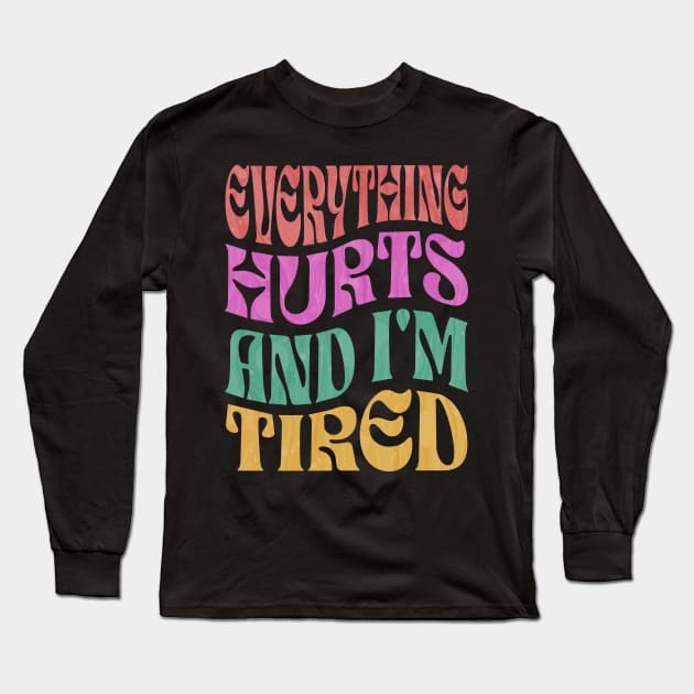 Everything Hurts & I'm Tired Long Sleeve T-Shirt by ELMADANI.ABA